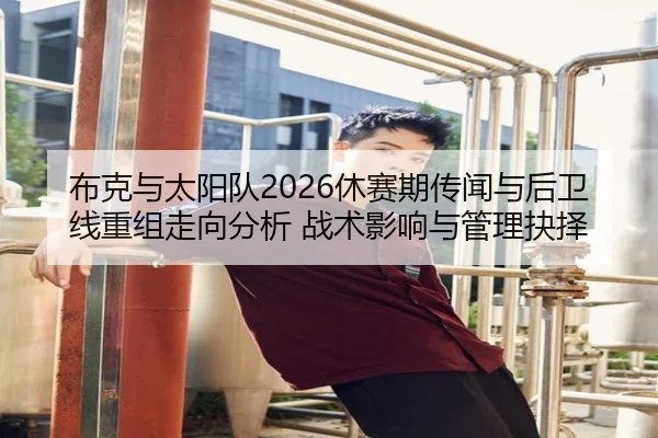 布克与太阳队2026休赛期传闻与后卫线重组走向分析 战术影响与管理抉择